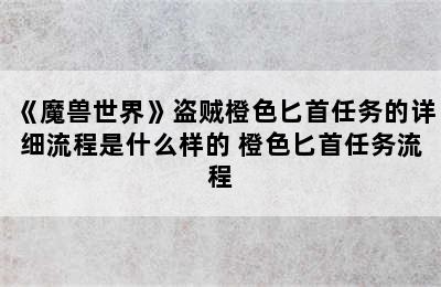 《魔兽世界》盗贼橙色匕首任务的详细流程是什么样的 橙色匕首任务流程